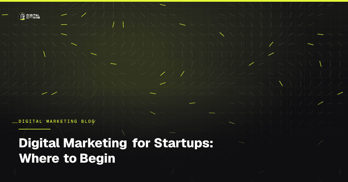 Digital Marketing for Startups: Where to Begin - Digital Otters