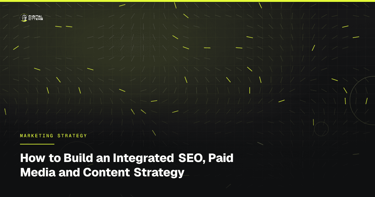 How to Build an Integrated SEO, Paid Media and Content Strategy - Digital Otters
