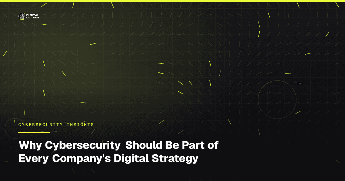 Why Cybersecurity Should Be Part of Every Company's Digital Strategy - Digital Otters
